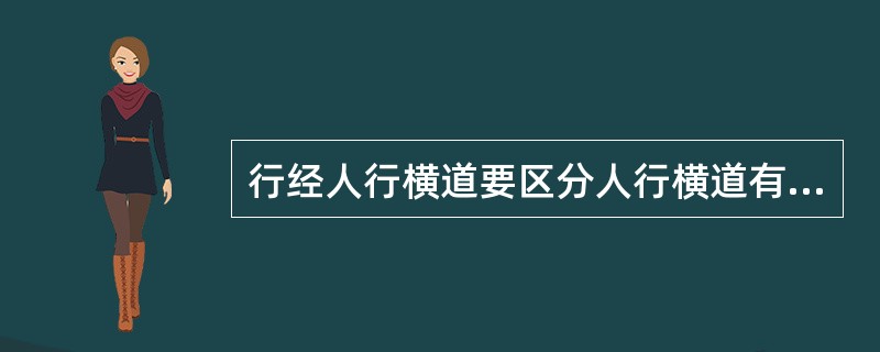 行经人行横道要区分人行横道有无行人通行，若有减速慢行。