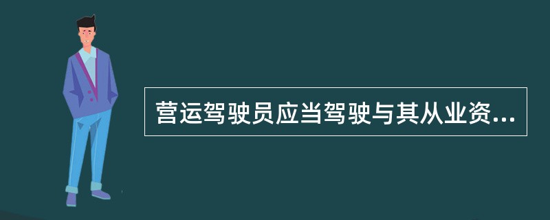 营运驾驶员应当驾驶与其从业资格类别相符的车辆。