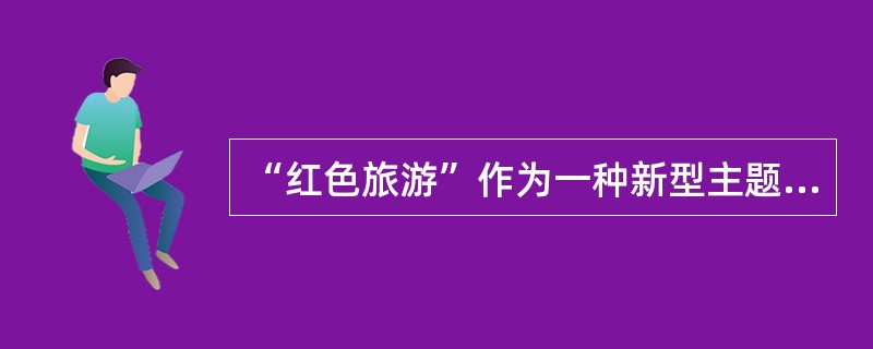 “红色旅游”作为一种新型主题旅游形式，近年来在神州大地逐渐兴起。下列红色旅游区位