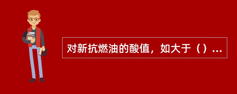 对新抗燃油的酸值，如大于（）时，在使用中就不理想。