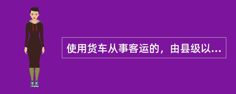 使用货车从事客运的，由县级以上道路运输管理机构，处500元以上2000元以下的罚