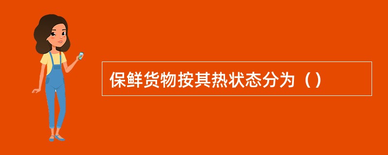 保鲜货物按其热状态分为（）