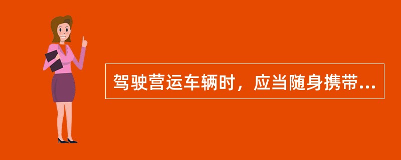 驾驶营运车辆时，应当随身携带从业资格证。