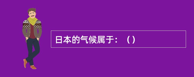 日本的气候属于：（）