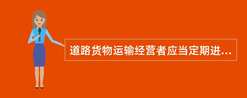 道路货物运输经营者应当定期进行货运车辆检测，车辆检测结合车辆定期审验的频率一并进