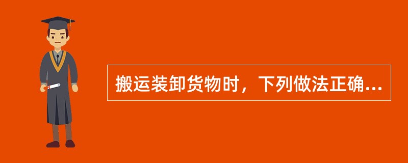 搬运装卸货物时，下列做法正确的有（）