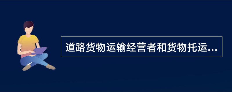 道路货物运输经营者和货物托运人应当按照《合同法》的要求，订立道路货物运输合同。