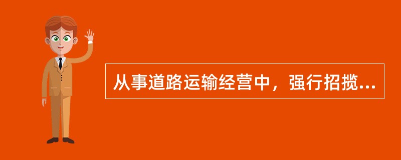 从事道路运输经营中，强行招揽货物的，由县级以上道路运输管理机构责令改正，处100