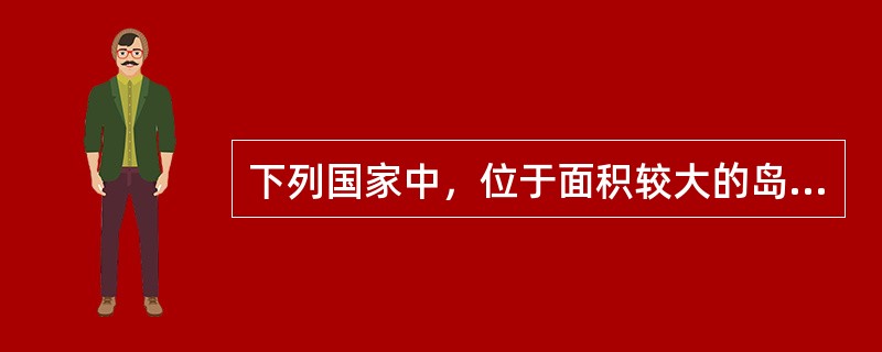 下列国家中，位于面积较大的岛上的是：（）