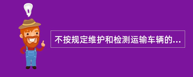 不按规定维护和检测运输车辆的，由县级以上道路运输管理机构责令改正，处1000元以