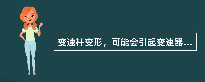 变速杆变形，可能会引起变速器跳挡或变速器异响。