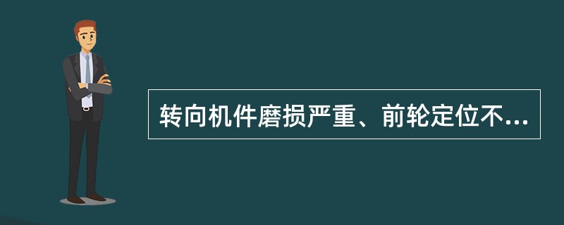 转向机件磨损严重、前轮定位不准、车架变形等会引起转向盘发抖、摆振、行驶不稳。