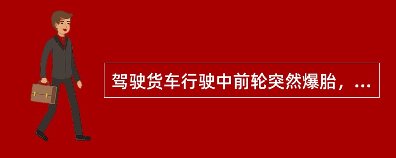 驾驶货车行驶中前轮突然爆胎，正确的应急处置方法是（）