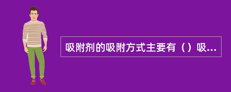 吸附剂的吸附方式主要有（）吸附和（）吸附两种。