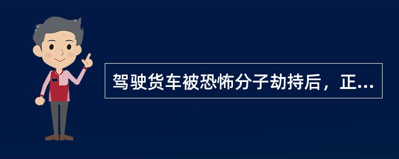 驾驶货车被恐怖分子劫持后，正确的应急处置方法是（）