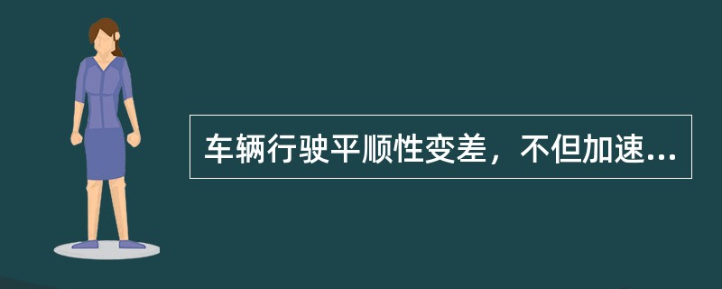 车辆行驶平顺性变差，不但加速机件磨损，引起连接件松旷，还可能在颠簸中使操纵机件突