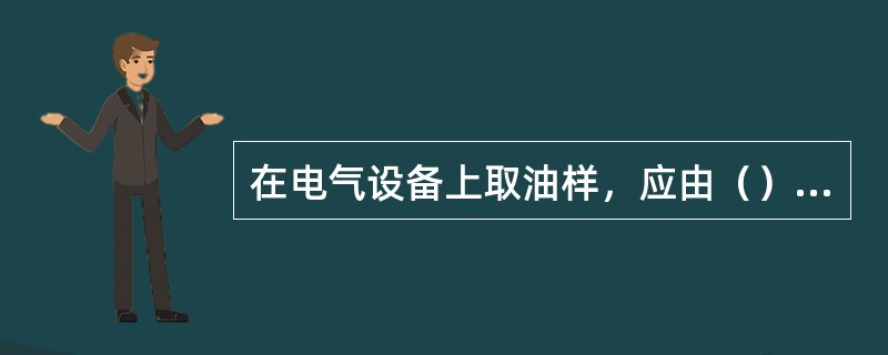 在电气设备上取油样，应由（）指定人员操作，化验人员在旁（）。