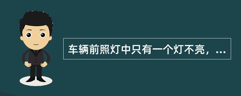 车辆前照灯中只有一个灯不亮，则原因是开关损坏。