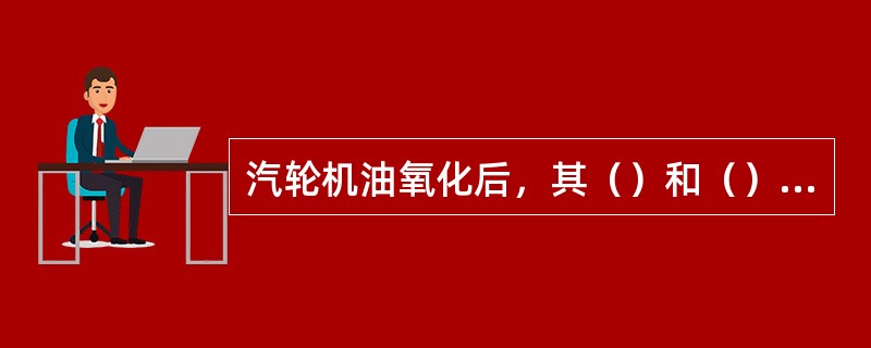 汽轮机油氧化后，其（）和（）明显增大，密度和粘度也有所增大，产生水溶性酸。