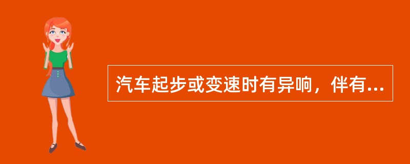 汽车起步或变速时有异响，伴有车身抖动，则异响来自变速器。