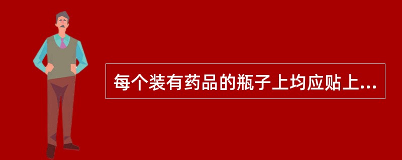 每个装有药品的瓶子上均应贴上明显的（），并（）存放。