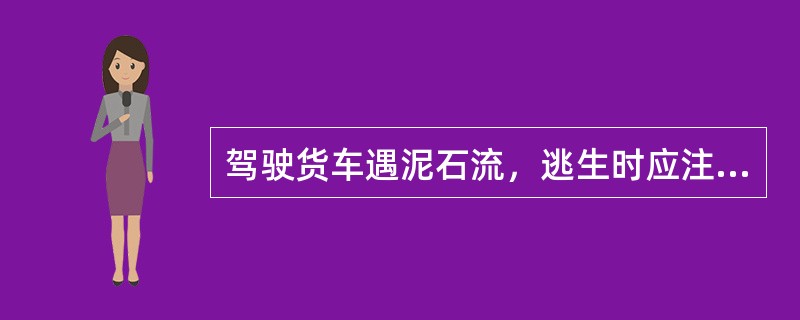 驾驶货车遇泥石流，逃生时应注意（）