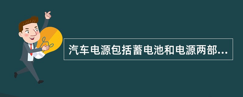 汽车电源包括蓄电池和电源两部分。