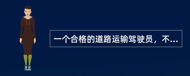 一个合格的道路运输驾驶员，不仅要技术娴熟，更重要的是具备良好的职业道德。