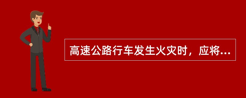 高速公路行车发生火灾时，应将车辆尽快驶进服务区或停车场灭火。