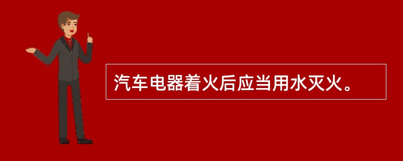 汽车电器着火后应当用水灭火。