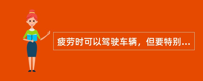 疲劳时可以驾驶车辆，但要特别注意安全行车，防止事故发生。