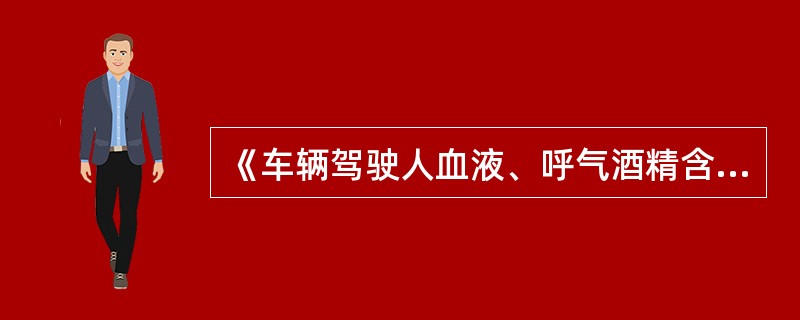 《车辆驾驶人血液、呼气酒精含量阈值与检验》标准中规定，驾驶人驾驶车辆时每100毫