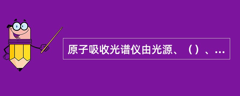 原子吸收光谱仪由光源、（）、（）和检测系统四部分组成。