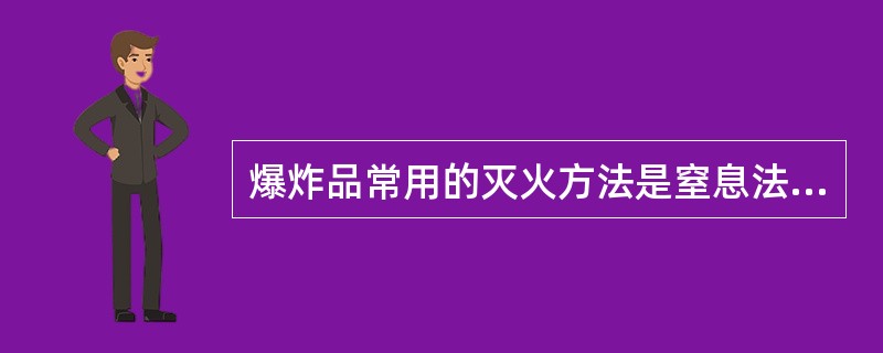 爆炸品常用的灭火方法是窒息法或隔离法。