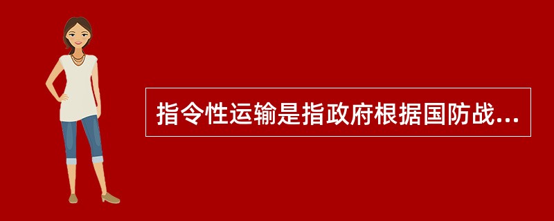 指令性运输是指政府根据国防战备、抢险救灾、紧急运输需要征用社会车辆完成运输任务。