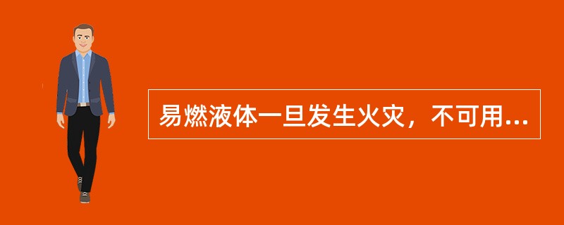 易燃液体一旦发生火灾，不可用水扑救。