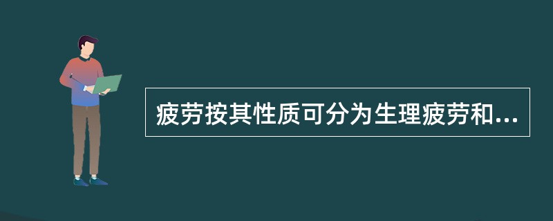 疲劳按其性质可分为生理疲劳和心理疲劳两种。