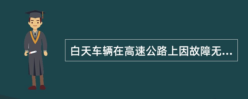 白天车辆在高速公路上因故障无法离开行车道时，必须立即开启危险报警闪光灯，在行驶方