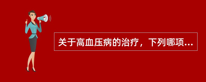 关于高血压病的治疗，下列哪项是错误的（）.