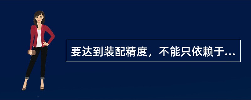 要达到装配精度，不能只依赖于提高零件的（）、在一定程度上必须依赖于装配工艺技术。