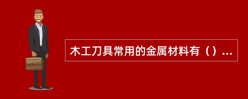 木工刀具常用的金属材料有（）和高速钢。