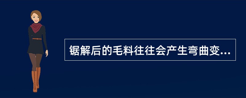 锯解后的毛料往往会产生弯曲变形，因此对弯料必须进行（）。