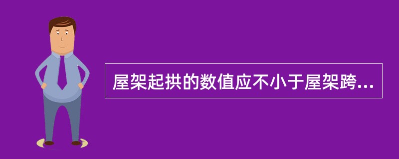 屋架起拱的数值应不小于屋架跨度的（）。