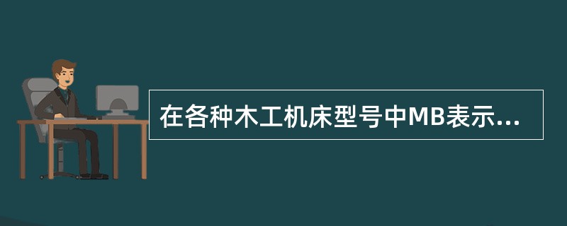 在各种木工机床型号中MB表示（）。