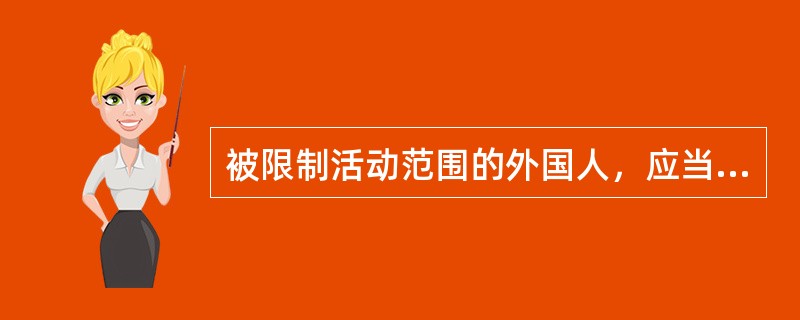 被限制活动范围的外国人，应当按照要求接受审查，未经公安机关批准，不得离开限定的区