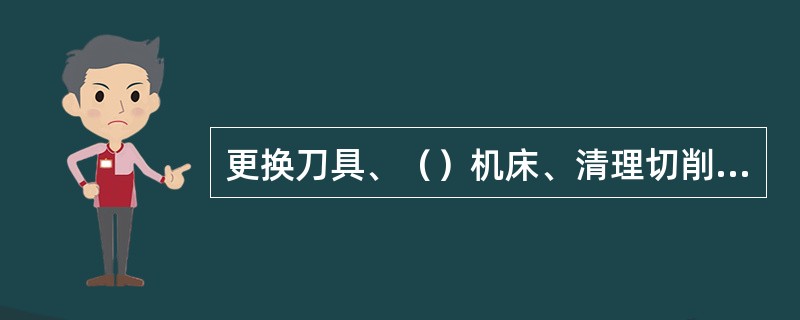 更换刀具、（）机床、清理切削、收拾工具等时间，属于布段工作时间。