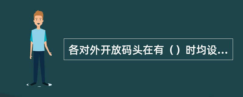 各对外开放码头在有（）时均设立口岸限定区域。