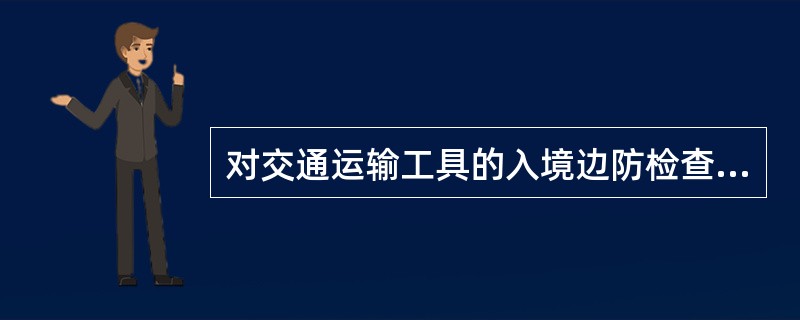 对交通运输工具的入境边防检查，在其最后抵达的口岸进行；对交通运输工具的出境边防检