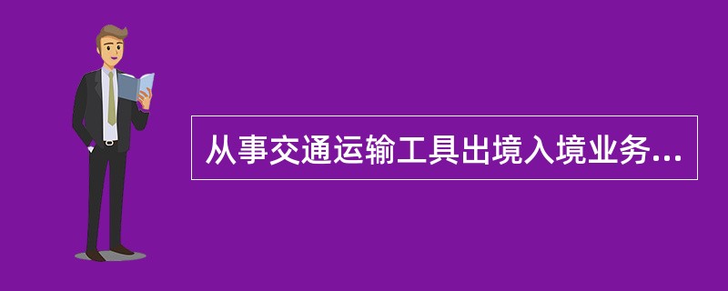 从事交通运输工具出境入境业务代理的单位，应当向出入境边防检查机关备案。从事业务代