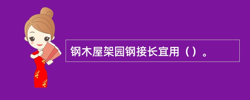 钢木屋架园钢接长宜用（）。